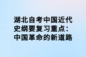 湖北自考中国近代史纲要复习重点：中国革命的新道路