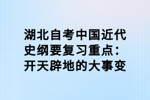 湖北自考中国近代史纲要复习重点：开天辟地的大事变