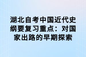 湖北自考中国近代史纲要复习重点：对国家出路的早期探索