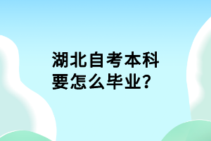 湖北自考本科要怎么毕业？