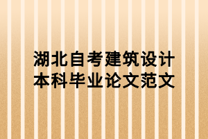 湖北自考建筑设计本科毕业论文范文