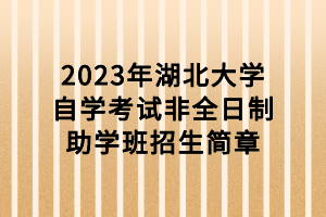 2023年湖北大学自学考试非全日制助学班招生简章