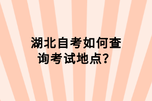 湖北自考如何查询考试地点？