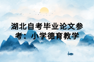 湖北自考毕业论文参考：小学德育教学