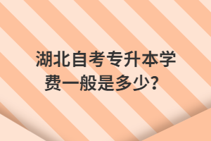 湖北自考专升本学费一般是多少？