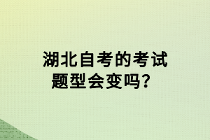 湖北自考的考试题型会变吗？