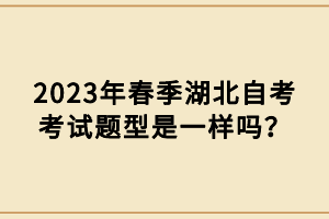 2023年春季湖北自考考试题型是一样吗？