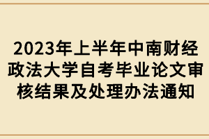 2023年上半年中南财经政法大学自考毕业论文审核结果及处理办法通知