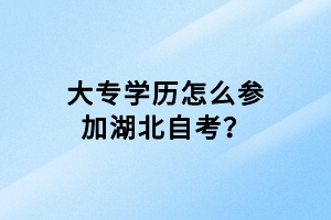 大专学历怎么参加湖北自考？