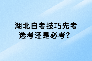 湖北自考技巧先考选考还是必考？