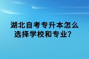 湖北自考专升本怎么选择学校和专业？