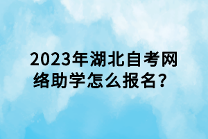 2023年湖北自考网络助学怎么报名？