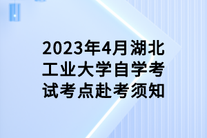 2023年4月湖北工业大学
考点赴考须知