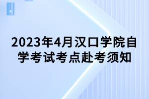 2023年4月汉口学院自学考试考点赴考须知