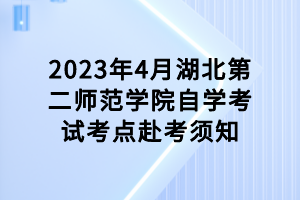 2023年4月湖北第二师范学院自学考试考点赴考须知