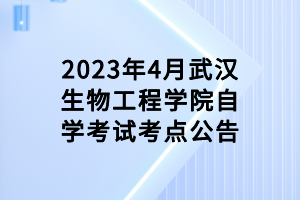 2023年4月武汉生物工程学院自学考试考点公告
