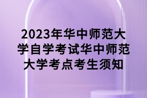 2023年4月华中师范大学自学考试考点考生须知