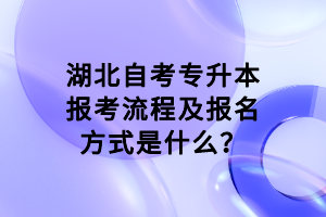 湖北自考专升本报考流程及报名方式是什么？