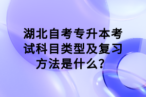 湖北自考专升本考试科目类型及复习方法是什么？