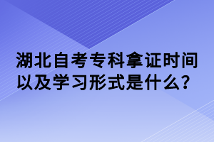 湖北自考专科拿证时间以及学习形式是什么？