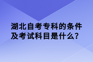 湖北自考专科的条件及考试科目是什么？