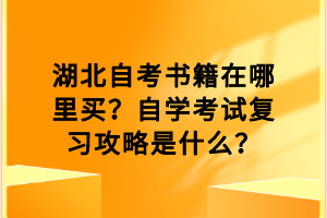 湖北自考书籍在哪里买？自学考试复习攻略是什么？