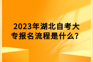 2023年湖北自考大专报名流程是什么？