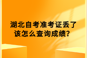 湖北自考准考证丢了该怎么查询成绩？