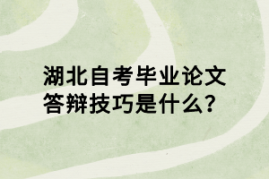 湖北自考毕业论文答辩技巧是什么？