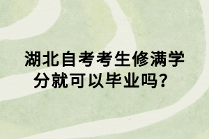 湖北自考考生修满学分就可以毕业吗？