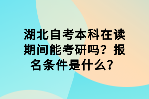 湖北自考本科在读期间能考研吗？报名条件是什么？