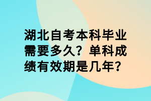 湖北自考本科毕业需要多久？单科成绩有效期是几年？