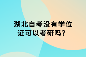 湖北自考没有学位证可以考研吗？