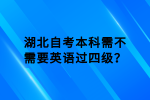 湖北自考本科需不需要英语过四级？