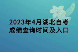 2023年4月湖北自考成绩查询时间及入口