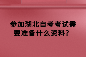 参加湖北自考考试需要准备什么资料？