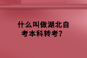 什么叫做湖北自考本科转考？