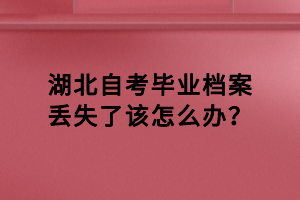 湖北自考毕业档案丢失了该怎么办？