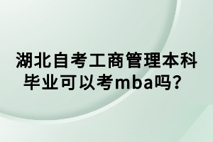 湖北自考工商管理本科毕业可以考mba吗？