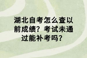 湖北自考怎么查以前成绩？考试未通过能补考吗？