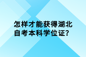 怎样才能获得湖北自考本科学位证？
