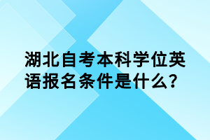 湖北自考本科学位英语报名条件是什么？