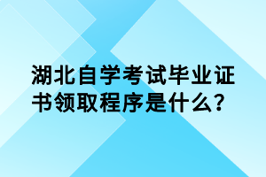 湖北自学考试毕业证书领取程序是什么？