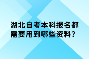 湖北自考本科报名都需要用到哪些资料？