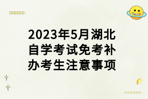 2023年5月湖北自学考试免考补办考生注意事项