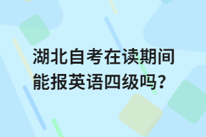 湖北自考在读期间能报英语四级吗？