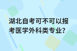 湖北自考可不可以报考医学外科类专业？