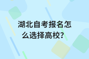 湖北自考报名怎么选择高校？