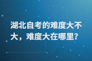 湖北自考的难度大不大，难度大在哪里？