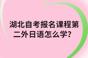 湖北自考报名课程第二外日语怎么学？